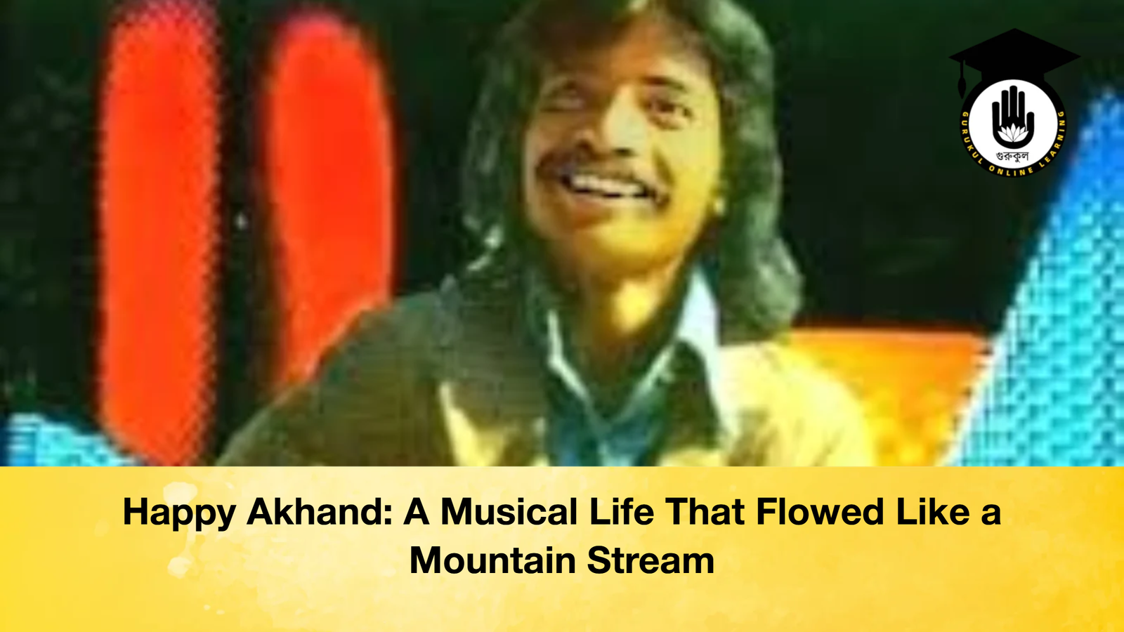Happy Akhand: A Musical Life That Flowed Like a Mountain Stream 1 Happy Akhand A Musical Life That Flowed Like a Happy Akhand: A Musical Life That Flowed Like a Mountain Stream