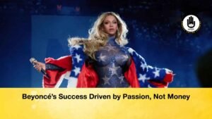 Beyoncé’s Success Driven by Passion, Not Money