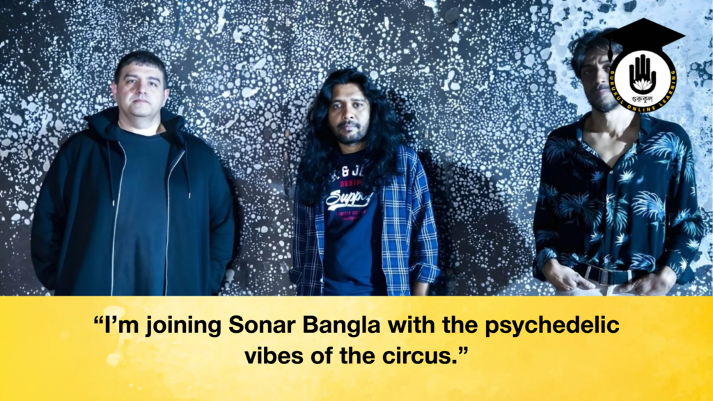 “I’m joining Sonar Bangla with the psychedelic vibes of the circus.” Im joining Sonar Bangla with the psychedelic vibes of the circus “I’m joining Sonar Bangla with the psychedelic vibes of the circus.”